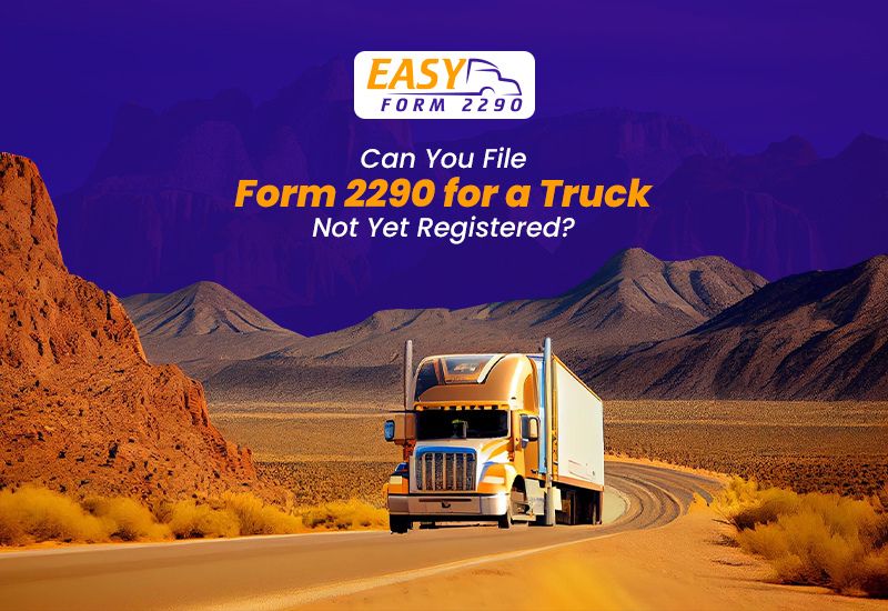 Can You File Form 2290 for a Truck Not Yet Registered?
